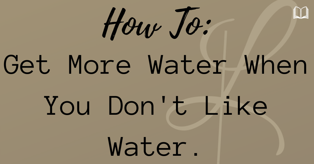 How To: Get More Water If You Don’t Like Water.